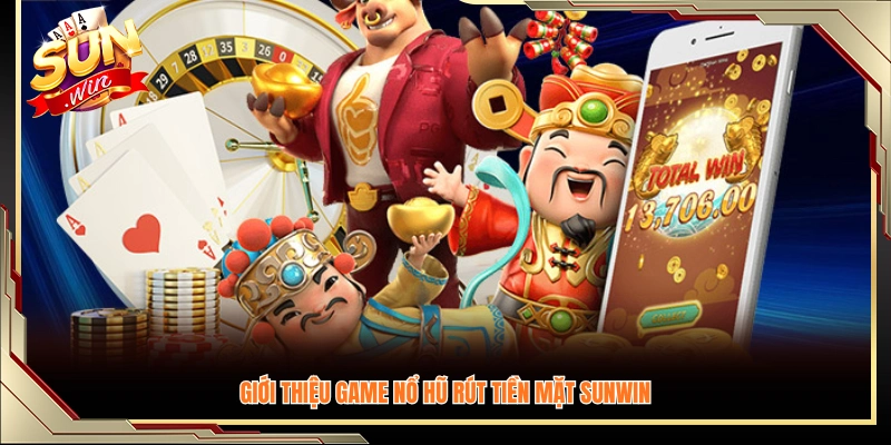 Tổng quan về game nổ hũ rút tiền mặt Sunwin